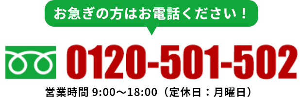 お急ぎの方はお電話ください！0120-501-502 営業時間9:00～18:00（定休日：月曜日）